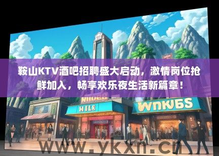 鞍山KTV酒吧招聘盛大启动，激情岗位抢鲜加入，畅享欢乐夜生活新篇章！