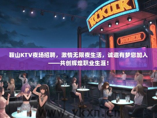 鞍山KTV夜场招聘，激情无限夜生活，诚邀有梦您加入——共创辉煌职业生涯！