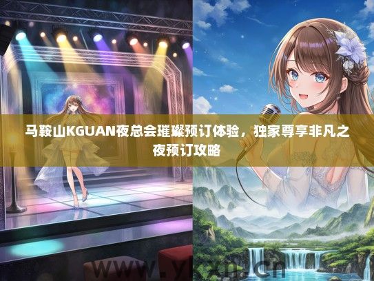马鞍山KGUAN夜总会璀璨预订体验，独家尊享非凡之夜预订攻略