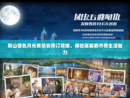鞍山银色月光夜总会预订攻略，体验璀璨都市夜生活魅力