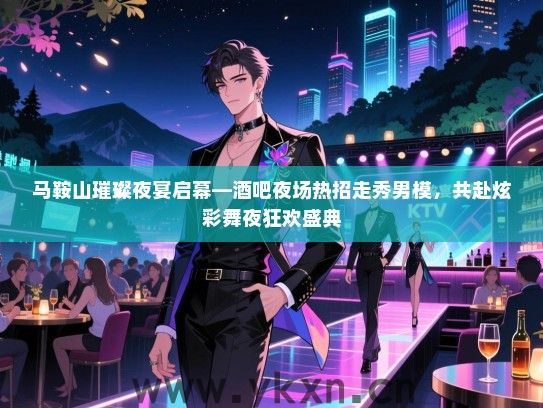 马鞍山璀璨夜宴启幕—酒吧夜场热招走秀男模,共赴炫彩舞夜狂欢盛典 马鞍山璀璨夜宴启幕—酒吧夜场热招走秀男模,共赴炫彩舞夜狂欢盛典