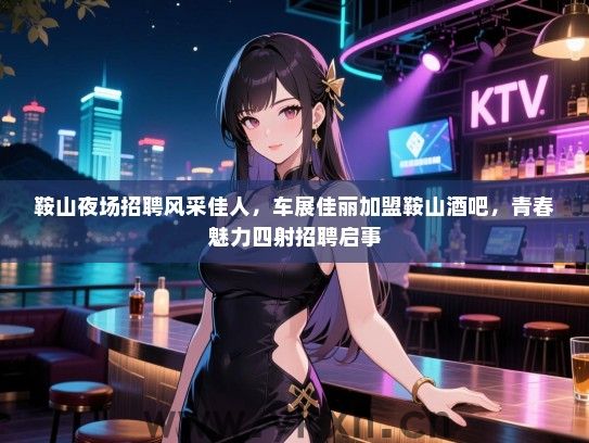 鞍山夜场招聘风采佳人,车展佳丽加盟鞍山酒吧,青春魅力四射招聘启事 鞍山夜场招聘风采佳人,车展佳丽加盟鞍山酒吧,青春魅力四射招聘启事