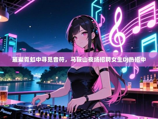 璀璨霓虹中寻觅音符,马鞍山夜场招聘女生DJ热招中 璀璨霓虹中寻觅音符,马鞍山夜场招聘女生DJ热招中