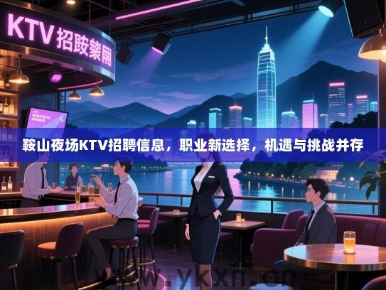 鞍山夜场KTV招聘信息,职业新选择,机遇与挑战并存 鞍山夜场KTV招聘信息,职业新选择,机遇与挑战并存
