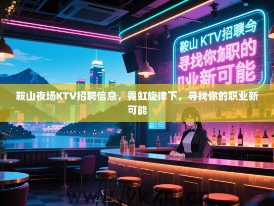 鞍山夜场KTV招聘信息,霓虹旋律下,寻找你的职业新可能 鞍山夜场KTV招聘信息,霓虹旋律下,寻找你的职业新可能