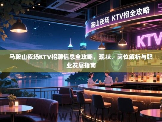 马鞍山夜场KTV招聘信息全攻略,现状、岗位解析与职业发展指南 马鞍山夜场KTV招聘信息全攻略,现状、岗位解析与职业发展指南