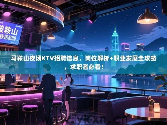 马鞍山夜场KTV招聘信息,岗位解析+职业发展全攻略,求职者必看! 马鞍山夜场KTV招聘信息,岗位解析+职业发展全攻略,求职者必看!