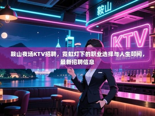 鞍山夜场KTV招聘,霓虹灯下的职业选择与人生叩问,最新招聘信息 鞍山夜场KTV招聘,霓虹灯下的职业选择与人生叩问,最新招聘信息