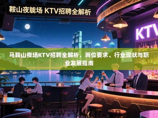 马鞍山夜场KTV招聘全解析,岗位要求、行业现状与职业发展指南 马鞍山夜场KTV招聘全解析,岗位要求、行业现状与职业发展指南